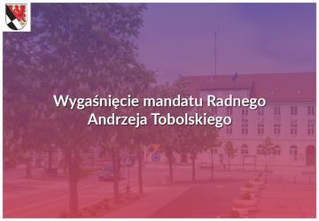 Wygaśnięcie mandatu Radnego Andrzeja Tobolskiego